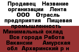 Продавец › Название организации ­ Лента, ООО › Отрасль предприятия ­ Пищевая промышленность › Минимальный оклад ­ 1 - Все города Работа » Вакансии   . Амурская обл.,Архаринский р-н